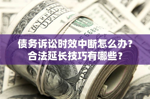 北京债务诉讼时效中断怎么办？合法延长技巧有哪些？