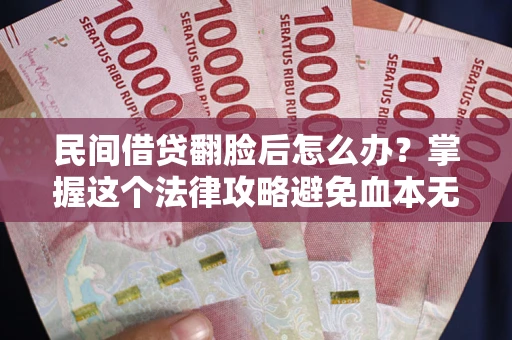 北京民间借贷翻脸后怎么办？掌握这个法律攻略避免血本无归