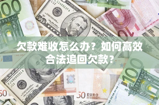 北京欠款难收怎么办？如何高效合法追回欠款？