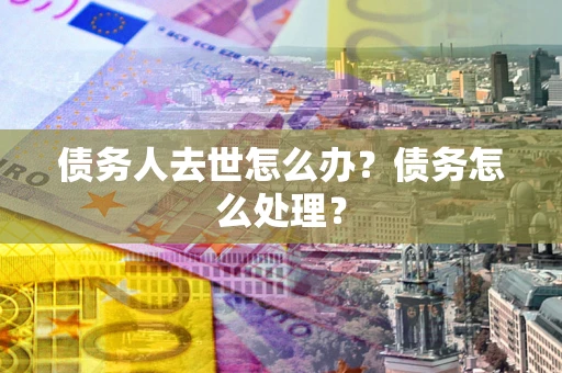北京债务人去世怎么办？债务怎么处理？