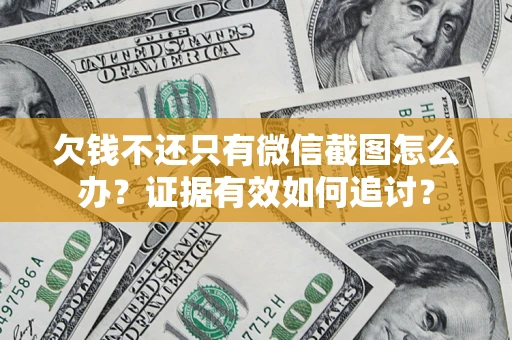 北京欠钱不还只有微信截图怎么办？证据有效如何追讨？