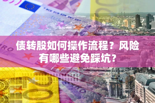 北京债转股如何操作流程?风险有哪些避免踩坑? 北京债转股如何操作流程?风险有哪些避免踩坑?