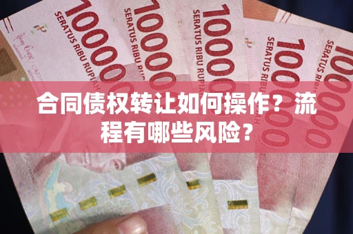 北京合同债权转让如何操作？流程有哪些风险？