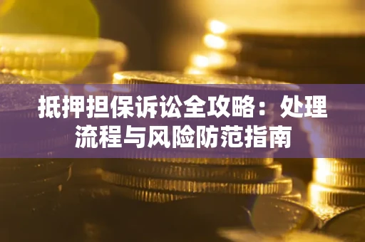 北京抵押担保诉讼全攻略：处理流程与风险防范指南