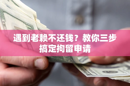北京遇到老赖不还钱？教你三步搞定拘留申请