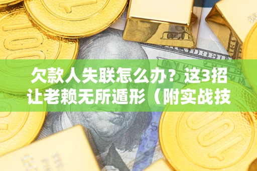 北京欠款人失联怎么办？这3招让老赖无所遁形（附实战技巧）