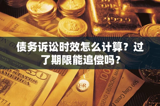 北京债务诉讼时效怎么计算？过了期限能追偿吗？