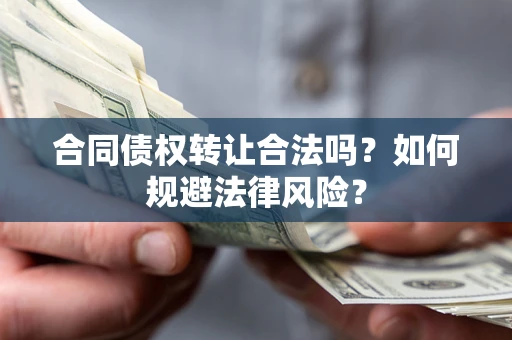 北京合同债权转让合法吗？如何规避法律风险？