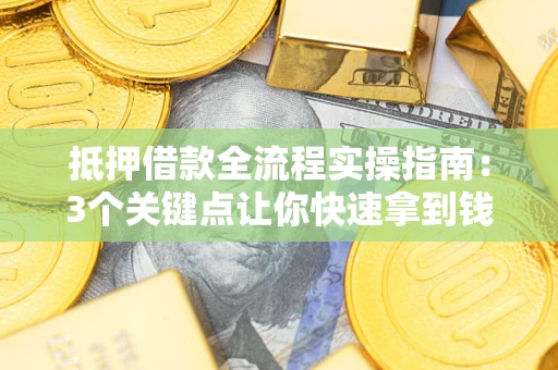 北京抵押借款全流程实操指南：3个关键点让你快速拿到钱