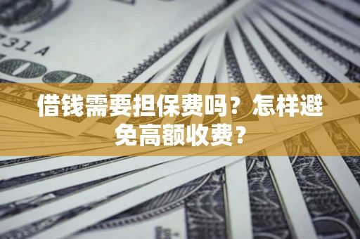 北京借钱需要担保费吗？怎样避免高额收费？