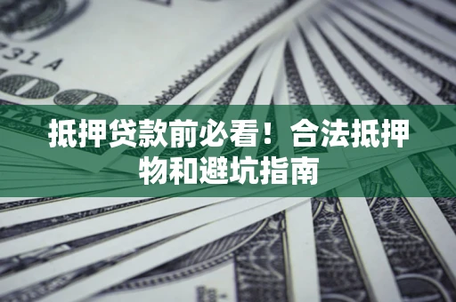 北京抵押贷款前必看！合法抵押物和避坑指南