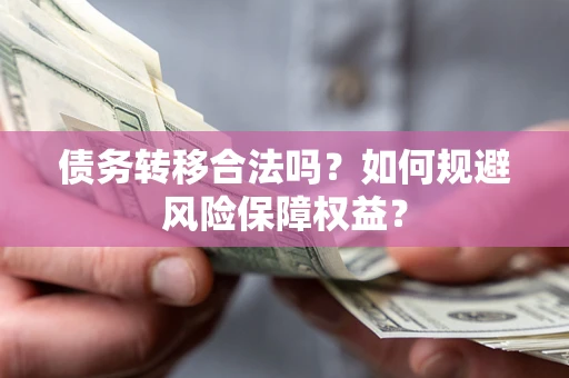 北京债务转移合法吗？如何规避风险保障权益？