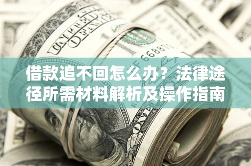 北京借款追不回怎么办?法律途径所需材料解析及操作指南 北京借款追不回怎么办?法律途径所需材料解析及操作指南