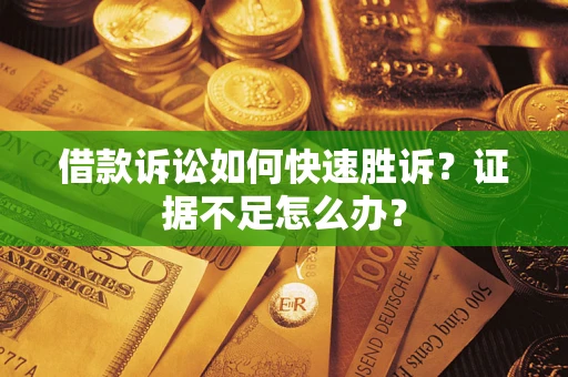 北京借款诉讼如何快速胜诉？证据不足怎么办？