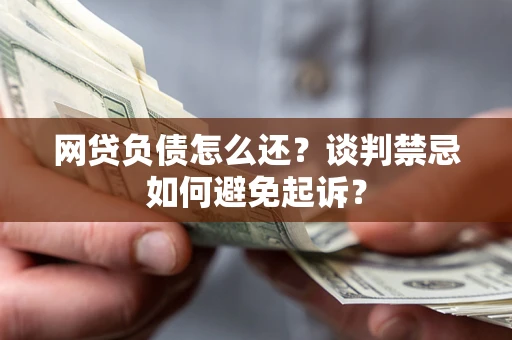 北京网贷负债怎么还？谈判禁忌如何避免起诉？
