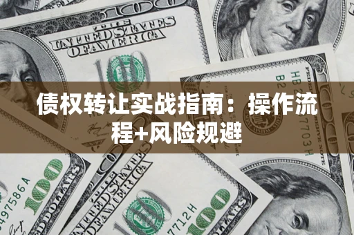 北京债权转让实战指南：操作流程+风险规避