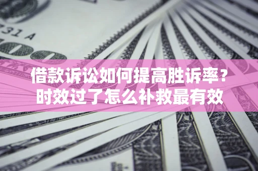北京借款诉讼如何提高胜诉率？时效过了怎么补救最有效