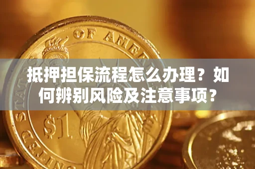 北京抵押担保流程怎么办理？如何辨别风险及注意事项？