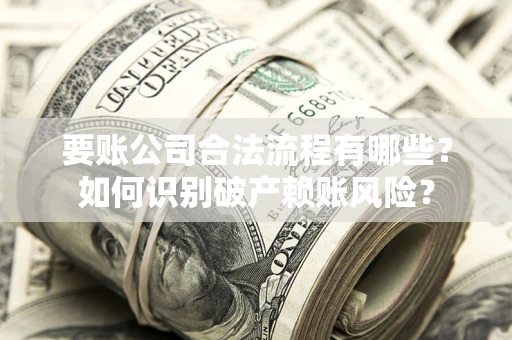 北京要账公司合法流程有哪些？如何识别破产赖账风险？
