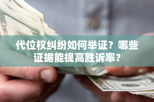 北京代位权纠纷如何举证？哪些证据能提高胜诉率？