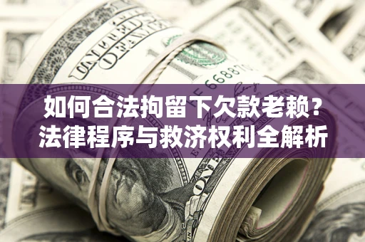 北京如何合法拘留下欠款老赖？法律程序与救济权利全解析