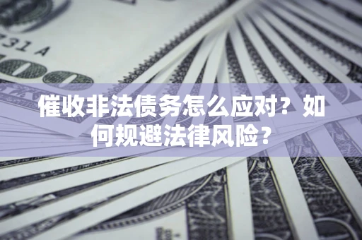 北京催收非法债务怎么应对？如何规避法律风险？
