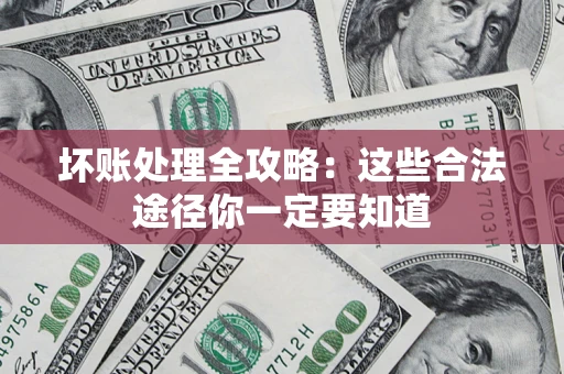 北京坏账处理全攻略：这些合法途径你一定要知道