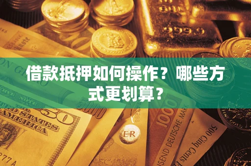 北京借款抵押如何操作？哪些方式更划算？