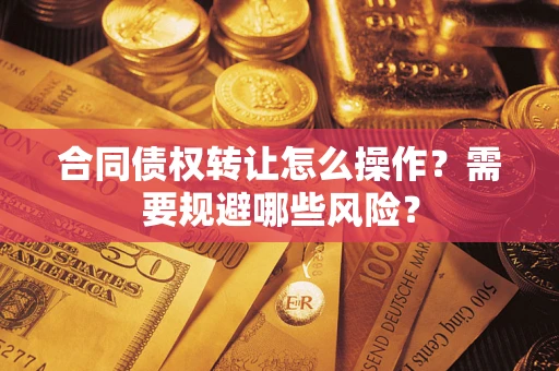 北京合同债权转让怎么操作？需要规避哪些风险？