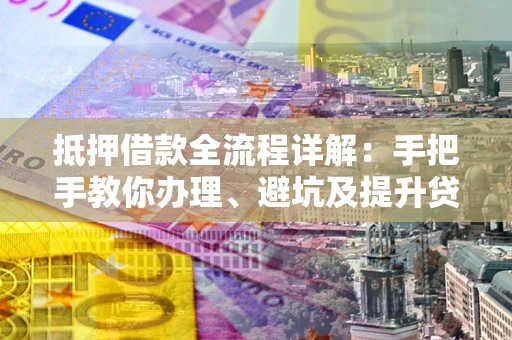 北京抵押借款全流程详解：手把手教你办理、避坑及提升贷款额度