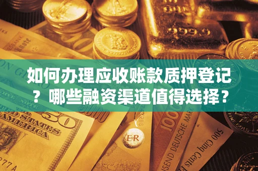 北京如何办理应收账款质押登记？哪些融资渠道值得选择？