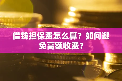 北京借钱担保费怎么算？如何避免高额收费？