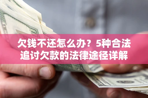 北京欠钱不还怎么办？5种合法追讨欠款的法律途径详解