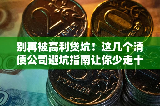 北京别再被高利贷坑！这几个清债公司避坑指南让你少走十年弯路