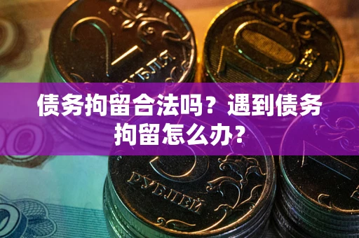 北京债务拘留合法吗？遇到债务拘留怎么办？