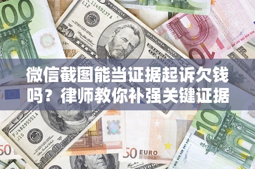 北京微信截图能当证据起诉欠钱吗？律师教你补强关键证据