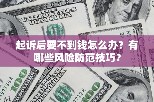 北京起诉后要不到钱怎么办?有哪些风险防范技巧? 北京起诉后要不到钱怎么办?有哪些风险防范技巧?