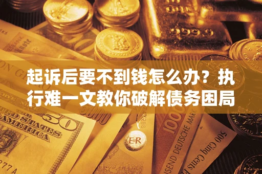 北京起诉后要不到钱怎么办？执行难一文教你破解债务困局