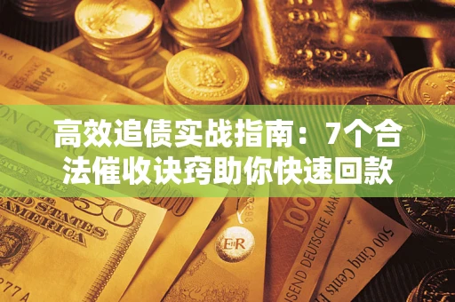 北京高效追债实战指南：7个合法催收诀窍助你快速回款