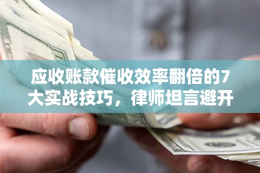 北京应收账款催收效率翻倍的7大实战技巧，律师坦言避开这些法律雷区最关键