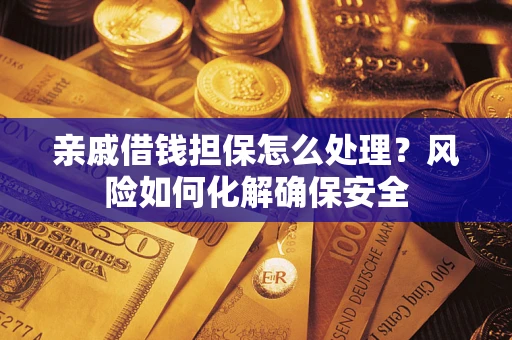 北京亲戚借钱担保怎么处理？风险如何化解确保安全