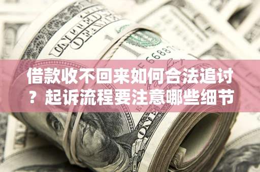 北京借款收不回来如何合法追讨？起诉流程要注意哪些细节？