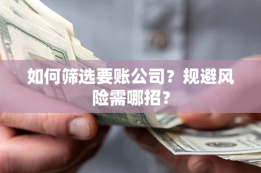 北京如何筛选要账公司？规避风险需哪招？
