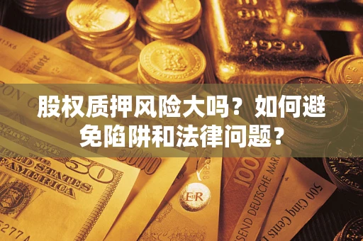 北京股权质押风险大吗？如何避免陷阱和法律问题？