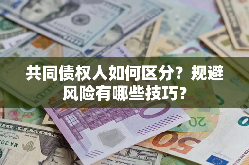 北京共同债权人如何区分？规避风险有哪些技巧？