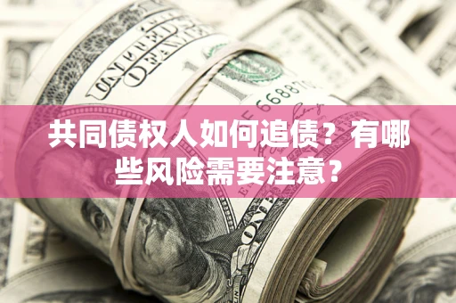 北京共同债权人如何追债？有哪些风险需要注意？