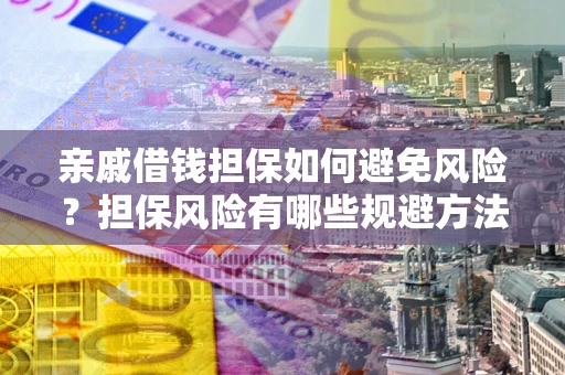 北京亲戚借钱担保如何避免风险？担保风险有哪些规避方法？