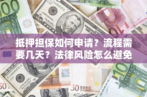北京抵押担保如何申请？流程需要几天？法律风险怎么避免？避坑指南