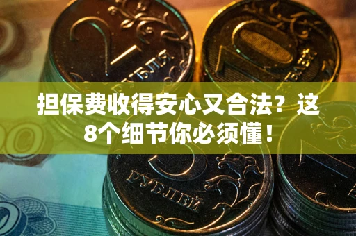 北京担保费收得安心又合法？这8个细节你必须懂！