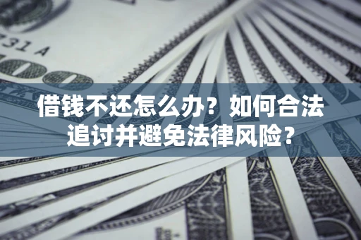 北京借钱不还怎么办？如何合法追讨并避免法律风险？